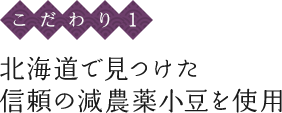 〈こだわり1〉北海道で見つけた信頼の減農薬小豆を使用