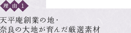 〈理由1〉天平庵創業の地・奈良の大地が育んだ厳選素材