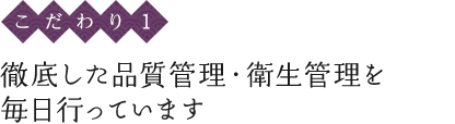 〈こだわり1〉徹底した品質管理・衛生管理を毎日行っています