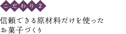 〈こだわり2〉信頼できる原材料だけを使ったお菓子づくり